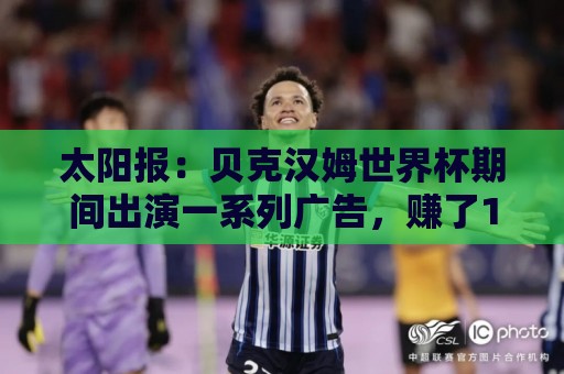 太阳报:贝克汉姆世界杯期间出演一系列广告,赚了1900万英镑 太阳报:贝克汉姆世界杯期间出演一系列广告,赚了1900万英镑