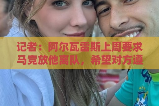 记者:阿尔瓦雷斯上周要求马竞放他离队,希望对方遵守承诺 记者:阿尔瓦雷斯上周要求马竞放他离队,希望对方遵守承诺
