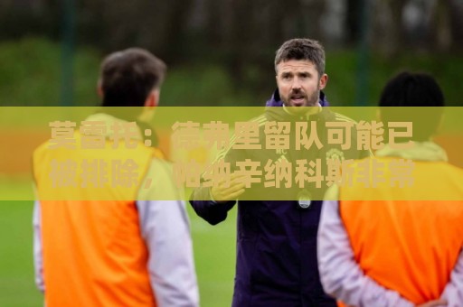 莫雷托:德弗里留队可能已被排除,帕纳辛纳科斯非常接近签下他 莫雷托:德弗里留队可能已被排除,帕纳辛纳科斯非常接近签下他