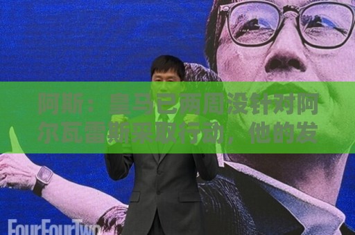 阿斯:皇马已两周没针对阿尔瓦雷斯采取行动,他的发言和皇马无关 阿斯:皇马已两周没针对阿尔瓦雷斯采取行动,他的发言和皇马无关