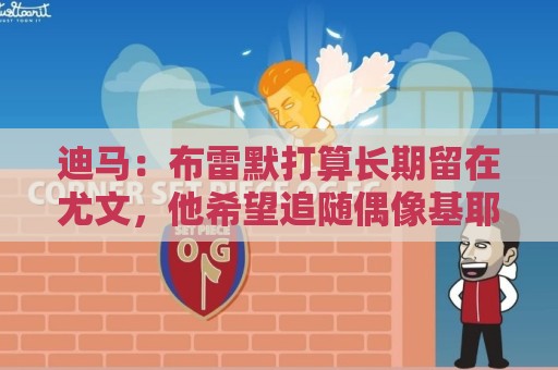 迪马:布雷默打算长期留在尤文,他希望追随偶像基耶利尼的脚步 迪马:布雷默打算长期留在尤文,他希望追随偶像基耶利尼的脚步