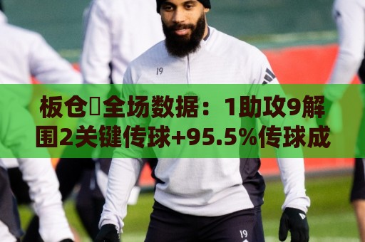 板仓滉全场数据:1助攻9解围2关键传球+95.5%传球成功率,评分7.9 板仓滉全场数据:1助攻9解围2关键传球+95.5%传球成功率,评分7.9
