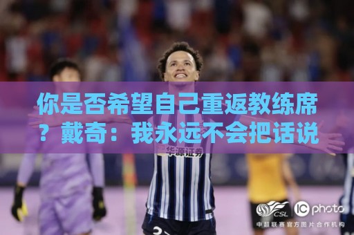 你是否希望自己重返教练席？戴奇：我永远不会把话说死