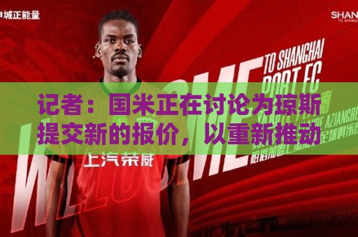 记者:国米正在讨论为琼斯提交新的报价,以重新推动转会谈判 记者:国米正在讨论为琼斯提交新的报价,以重新推动转会谈判