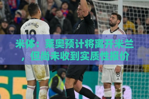 米体：莱奥预计将离开米兰，但尚未收到实质性报价