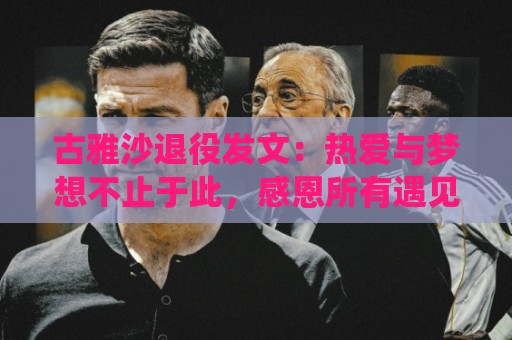 古雅沙退役发文:热爱与梦想不止于此,感恩所有遇见与陪伴 古雅沙退役发文:热爱与梦想不止于此,感恩所有遇见与陪伴