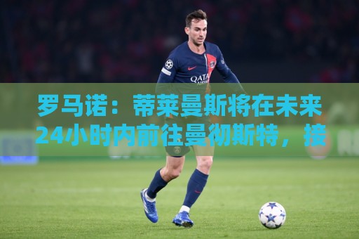 罗马诺:蒂莱曼斯将在未来24小时内前往曼彻斯特,接受曼联的体检 罗马诺:蒂莱曼斯将在未来24小时内前往曼彻斯特,接受曼联的体检