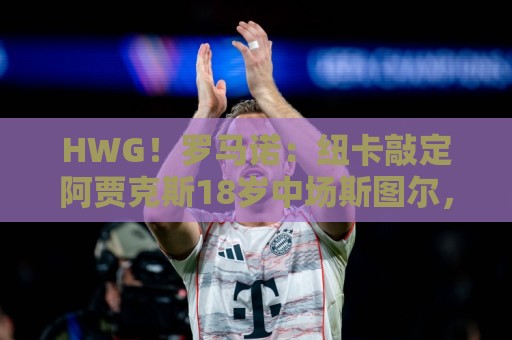 HWG!罗马诺:纽卡敲定阿贾克斯18岁中场斯图尔,总价超2500万欧 HWG!罗马诺:纽卡敲定阿贾克斯18岁中场斯图尔,总价超2500万欧