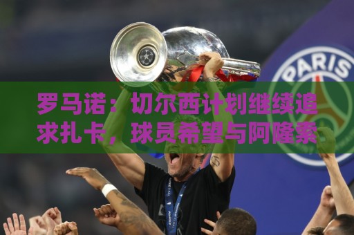 罗马诺:切尔西计划继续追求扎卡,球员希望与阿隆索重聚 罗马诺:切尔西计划继续追求扎卡,球员希望与阿隆索重聚
