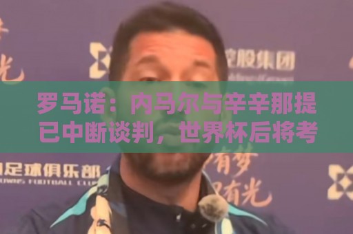 罗马诺:内马尔与辛辛那提已中断谈判,世界杯后将考虑其他选择 罗马诺:内马尔与辛辛那提已中断谈判,世界杯后将考虑其他选择
