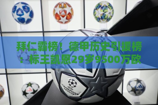 拜仁霸榜!德甲历史引援榜:标王凯恩29岁9500万欧,前20拜仁13人 拜仁霸榜!德甲历史引援榜:标王凯恩29岁9500万欧,前20拜仁13人