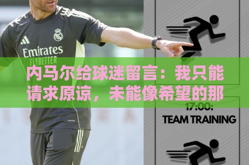 内马尔给球迷留言:我只能请求原谅,未能像希望的那样帮助巴西队 内马尔给球迷留言:我只能请求原谅,未能像希望的那样帮助巴西队