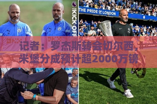 记者:罗杰斯转会切尔西,米堡分成预计超2000万镑,创造英国纪录 记者:罗杰斯转会切尔西,米堡分成预计超2000万镑,创造英国纪录