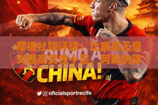 摩根社媒评球:比赛毫无意义但观赏性十足,阿森纳球员都发挥出色 摩根社媒评球:比赛毫无意义但观赏性十足,阿森纳球员都发挥出色