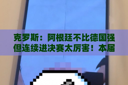 克罗斯:阿根廷不比德国强但连续进决赛太厉害!本届最佳是梅西 克罗斯:阿根廷不比德国强但连续进决赛太厉害!本届最佳是梅西