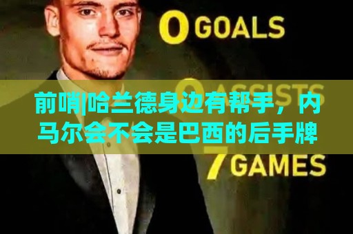 前哨|哈兰德身边有帮手,内马尔会不会是巴西的后手牌 前哨|哈兰德身边有帮手,内马尔会不会是巴西的后手牌