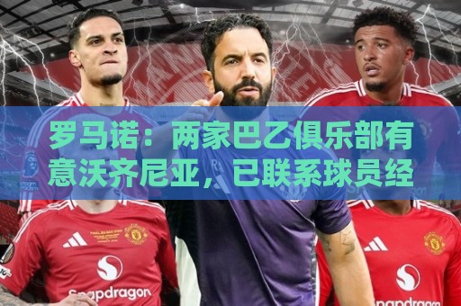罗马诺:两家巴乙俱乐部有意沃齐尼亚,已联系球员经纪人 罗马诺:两家巴乙俱乐部有意沃齐尼亚,已联系球员经纪人