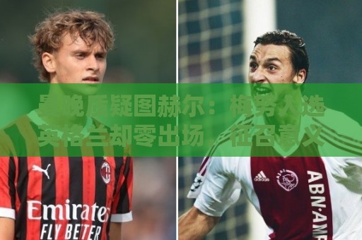 曼晚质疑图赫尔:梅努入选英格兰却零出场,征召意义何在? 曼晚质疑图赫尔:梅努入选英格兰却零出场,征召意义何在?
