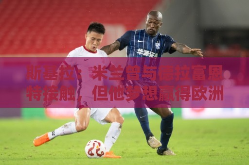 斯基拉:米兰曾与德拉富恩特接触,但他梦想赢得欧洲杯+世界杯 斯基拉:米兰曾与德拉富恩特接触,但他梦想赢得欧洲杯+世界杯
