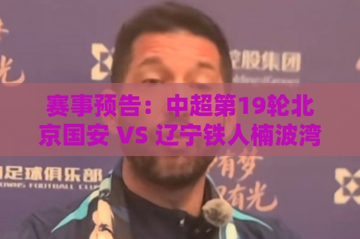 赛事预告:中超第19轮北京国安 VS 辽宁铁人楠波湾 7月17日打响 赛事预告:中超第19轮北京国安 VS 辽宁铁人楠波湾 7月17日打响
