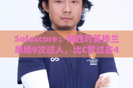 Sofascore:梅西对英格兰单场9次过人,比C罗过去4届加起来还要多 Sofascore:梅西对英格兰单场9次过人,比C罗过去4届加起来还要多