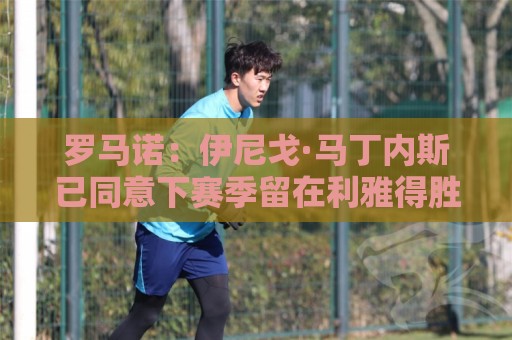 罗马诺：伊尼戈·马丁内斯已同意下赛季留在利雅得胜利