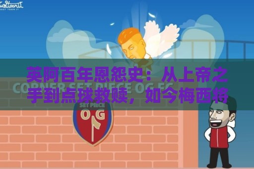 英阿百年恩怨史：从上帝之手到点球救赎，如今梅西将迎“第一次”
