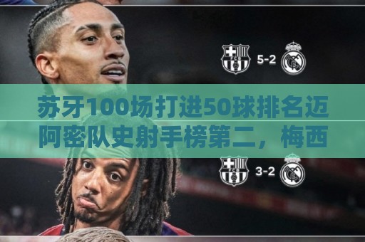 苏牙100场打进50球排名迈阿密队史射手榜第二,梅西90球居首 苏牙100场打进50球排名迈阿密队史射手榜第二,梅西90球居首