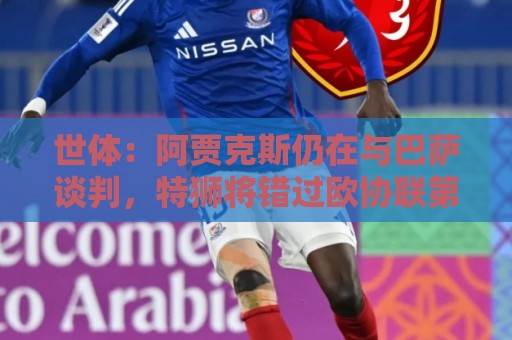 世体：阿贾克斯仍在与巴萨谈判，特狮将错过欧协联第二轮资格赛