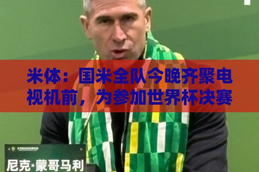 米体：国米全队今晚齐聚电视机前，为参加世界杯决赛的劳塔罗加油