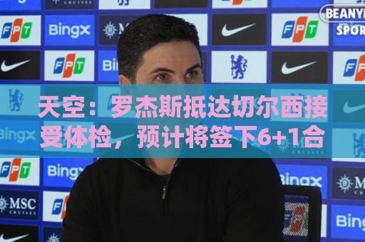 天空:罗杰斯抵达切尔西接受体检,预计将签下6+1合同 天空:罗杰斯抵达切尔西接受体检,预计将签下6+1合同