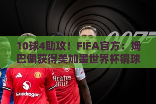 10球4助攻!FIFA官方:姆巴佩获得美加墨世界杯铜球奖 10球4助攻!FIFA官方:姆巴佩获得美加墨世界杯铜球奖