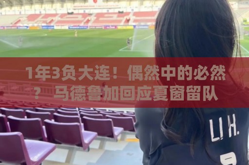 1年3负大连！偶然中的必然？ 马德鲁加回应夏窗留队