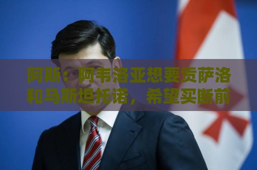 阿斯:阿韦洛亚想要贡萨洛和马斯坦托诺,希望买断前者租借后者 阿斯:阿韦洛亚想要贡萨洛和马斯坦托诺,希望买断前者租借后者