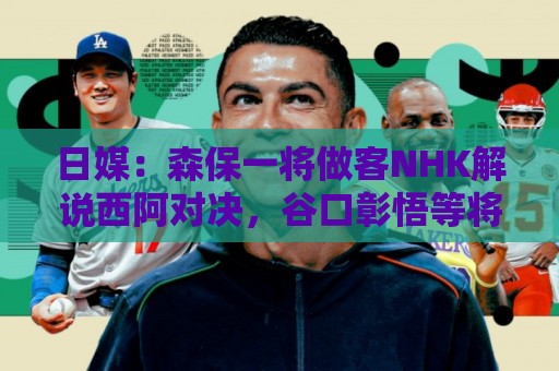 日媒:森保一将做客NHK解说西阿对决,谷口彰悟等将担任特邀嘉宾 日媒:森保一将做客NHK解说西阿对决,谷口彰悟等将担任特邀嘉宾