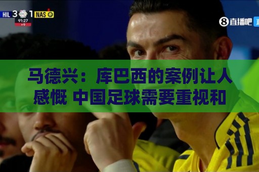 马德兴：库巴西的案例让人感慨 中国足球需要重视和关注国少队