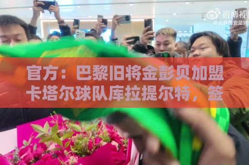 官方：巴黎旧将金彭贝加盟卡塔尔球队库拉提尔特，签约一个赛季