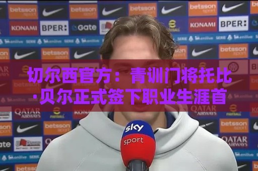 切尔西官方：青训门将托比·贝尔正式签下职业生涯首份职业合同