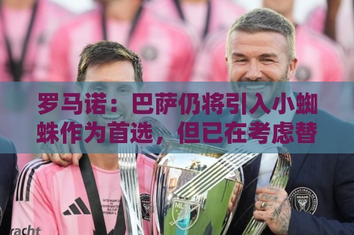 罗马诺：巴萨仍将引入小蜘蛛作为首选，但已在考虑替代方案