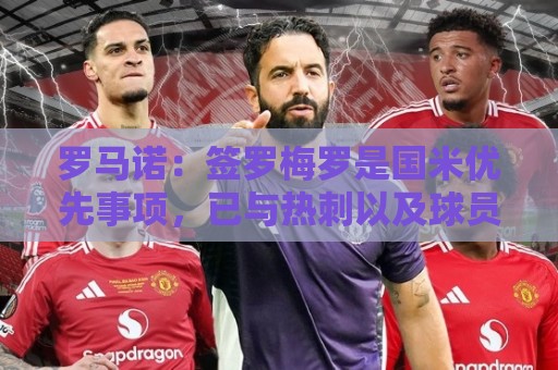 罗马诺:签罗梅罗是国米优先事项,已与热刺以及球员阵营直接接触 罗马诺:签罗梅罗是国米优先事项,已与热刺以及球员阵营直接接触