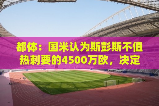 都体:国米认为斯彭斯不值热刺要的4500万欧,决定用预算买罗梅罗 都体:国米认为斯彭斯不值热刺要的4500万欧,决定用预算买罗梅罗