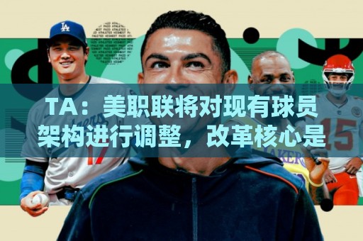 TA:美职联将对现有球员架构进行调整,改革核心是推行工资帽体系 TA:美职联将对现有球员架构进行调整,改革核心是推行工资帽体系