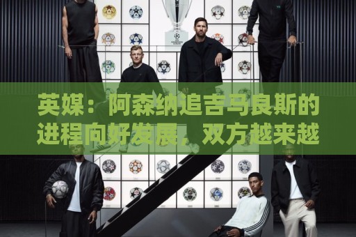 英媒:阿森纳追吉马良斯的进程向好发展,双方越来越接近谈判成功 英媒:阿森纳追吉马良斯的进程向好发展,双方越来越接近谈判成功