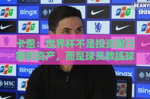 卡恩:世界杯不是投资银行家的资产,而是球员教练球迷的宝贵遗产 卡恩:世界杯不是投资银行家的资产,而是球员教练球迷的宝贵遗产