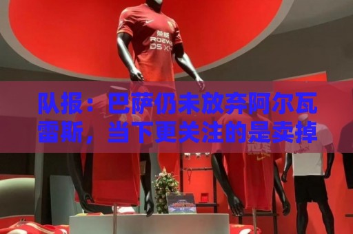 队报:巴萨仍未放弃阿尔瓦雷斯,当下更关注的是卖掉费兰·托雷斯 队报:巴萨仍未放弃阿尔瓦雷斯,当下更关注的是卖掉费兰·托雷斯
