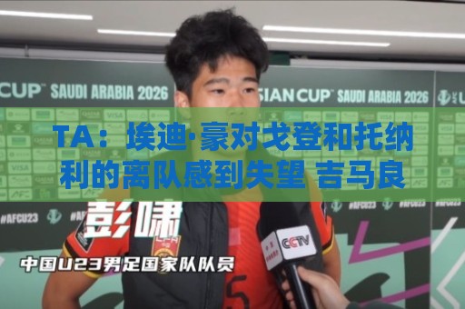 TA:埃迪·豪对戈登和托纳利的离队感到失望 吉马良斯陷转会风波 TA:埃迪·豪对戈登和托纳利的离队感到失望 吉马良斯陷转会风波