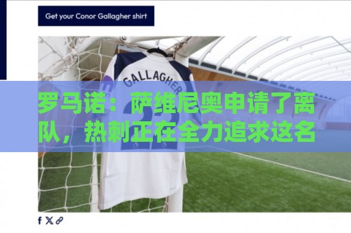 罗马诺:萨维尼奥申请了离队,热刺正在全力追求这名球员 罗马诺:萨维尼奥申请了离队,热刺正在全力追求这名球员