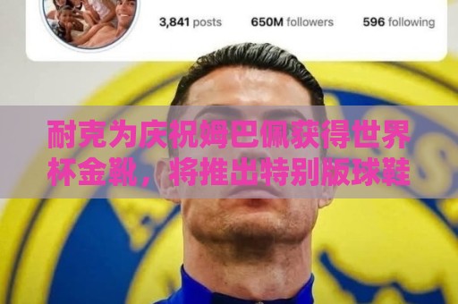耐克为庆祝姆巴佩获得世界杯金靴,将推出特别版球鞋 耐克为庆祝姆巴佩获得世界杯金靴,将推出特别版球鞋