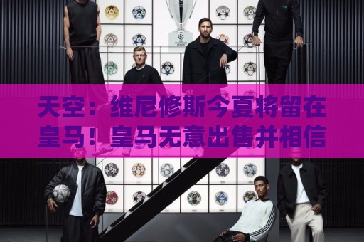 天空:维尼修斯今夏将留在皇马!皇马无意出售并相信他会同意续约 天空:维尼修斯今夏将留在皇马!皇马无意出售并相信他会同意续约