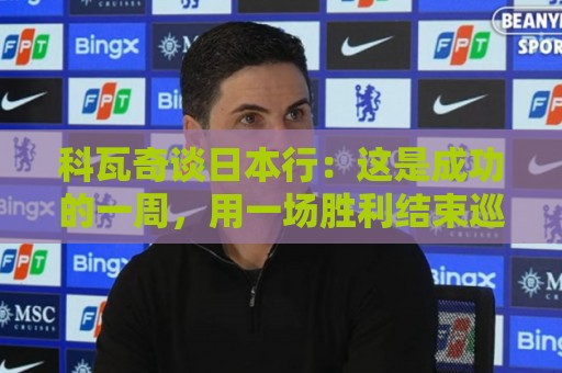 科瓦奇谈日本行:这是成功的一周,用一场胜利结束巡回赛很满意 科瓦奇谈日本行:这是成功的一周,用一场胜利结束巡回赛很满意